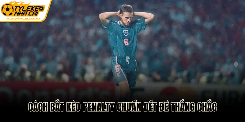 Cách bắt kèo penalty chuẩn đét để thắng chắc