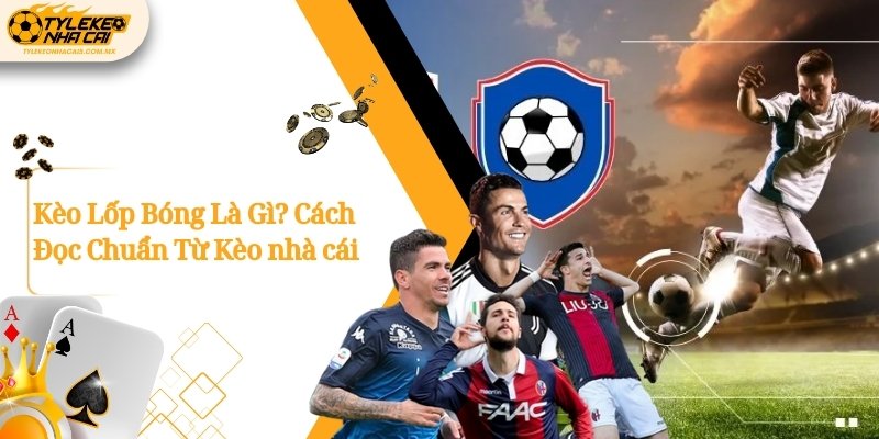 Kèo Lốp Bóng Là Gì? Cách Đọc Chuẩn Từ Kèo nhà cái