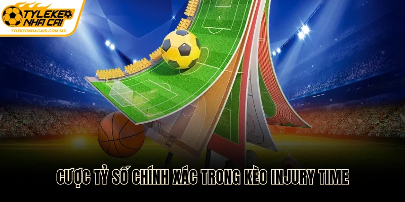 Cược tỷ số chính xác trong kèo injury time