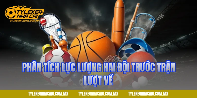 Phân tích lực lượng hai đội trước trận lượt về